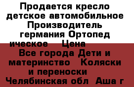 Продается кресло детское автомобильное.Производитель германия.Ортопед ическое  › Цена ­ 3 500 - Все города Дети и материнство » Коляски и переноски   . Челябинская обл.,Аша г.